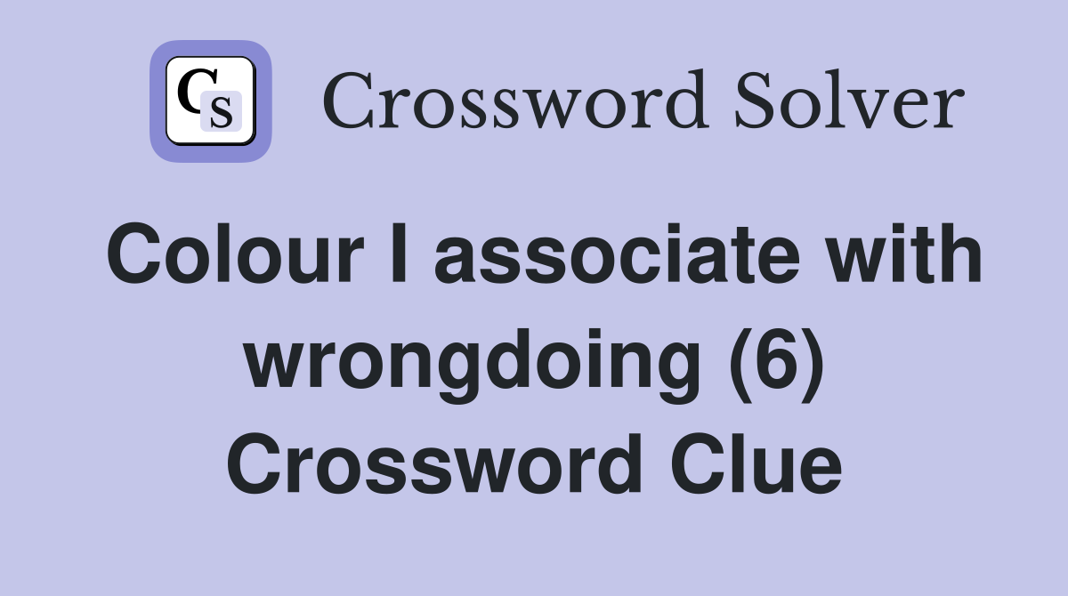 Colour I associate with wrongdoing (6) Crossword Clue
