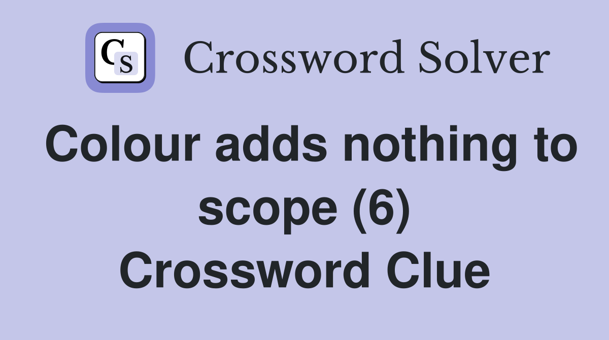 Colour adds nothing to scope (6) Crossword Clue