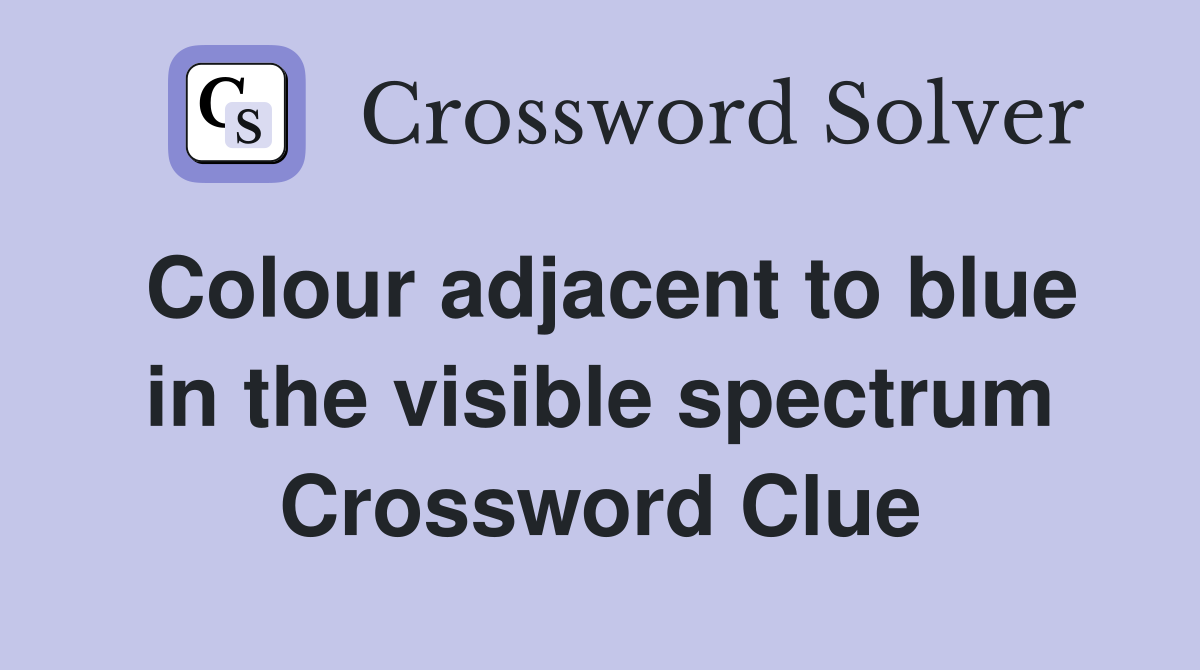 Colour adjacent to blue in the visible spectrum Crossword Clue