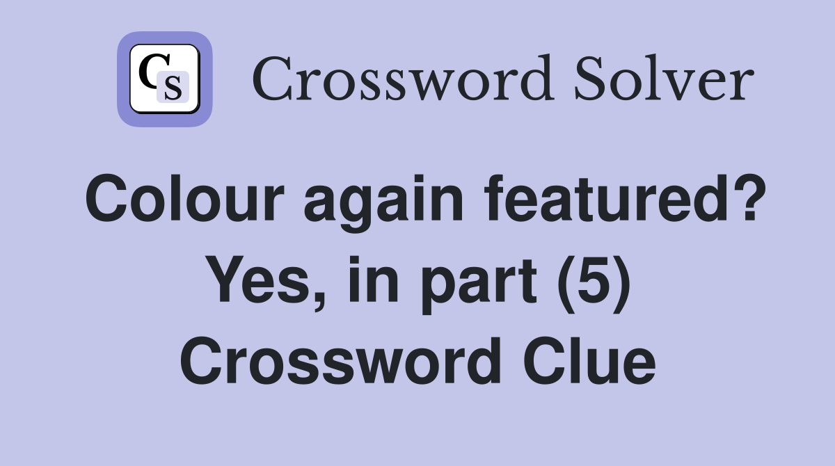 Colour again featured? Yes, in part (5) Crossword Clue