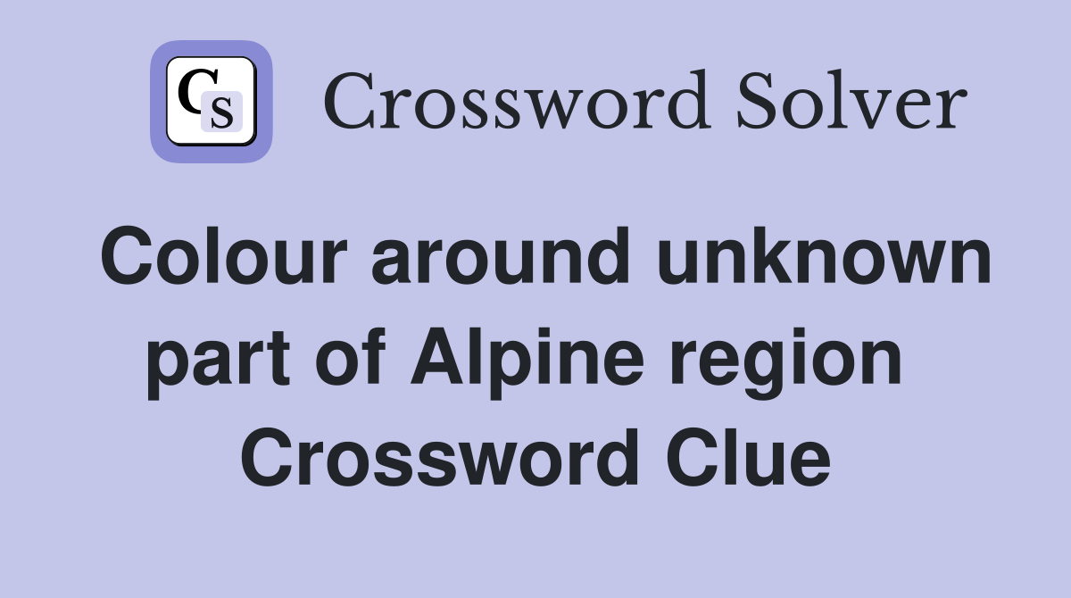 Colour around unknown part of Alpine region  Crossword Clue