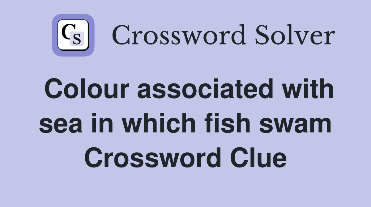 Colour associated with sea in which fish swam Crossword Clue
