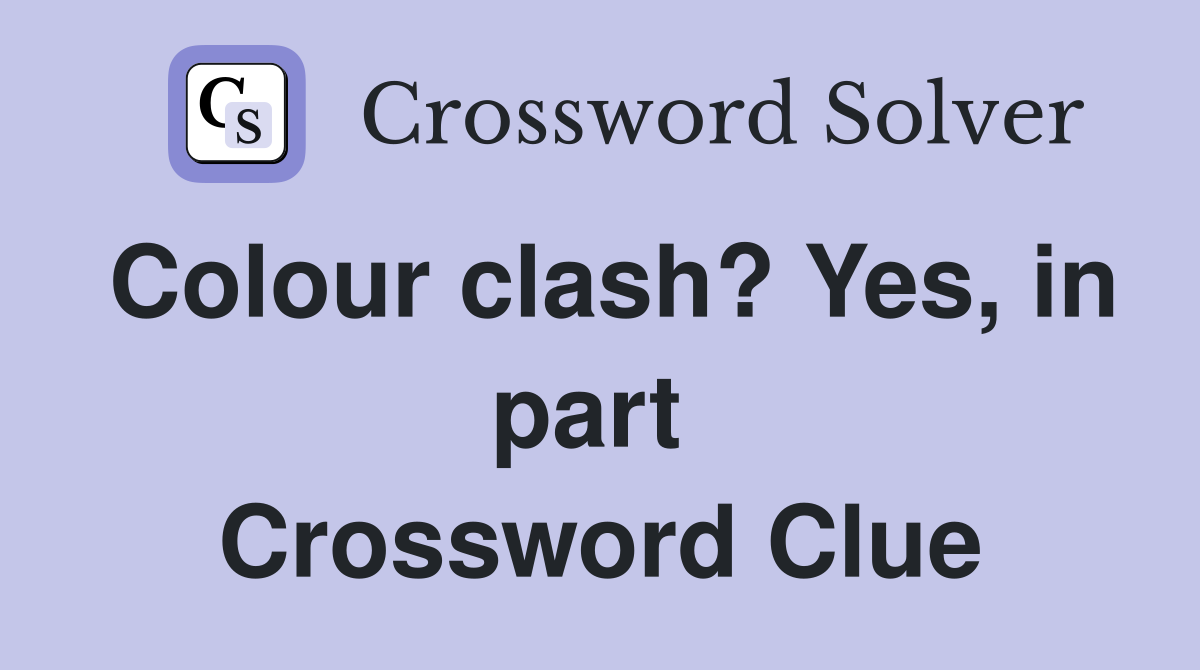 Colour clash? Yes, in part  Crossword Clue