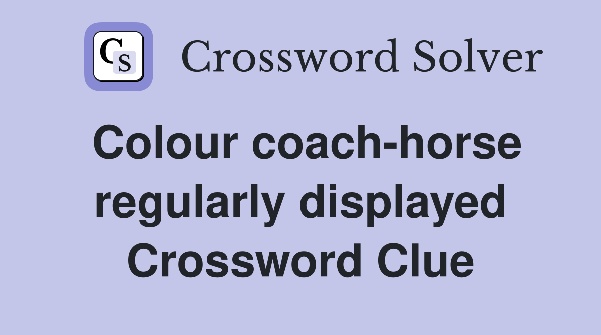 Colour coach-horse regularly displayed Crossword Clue