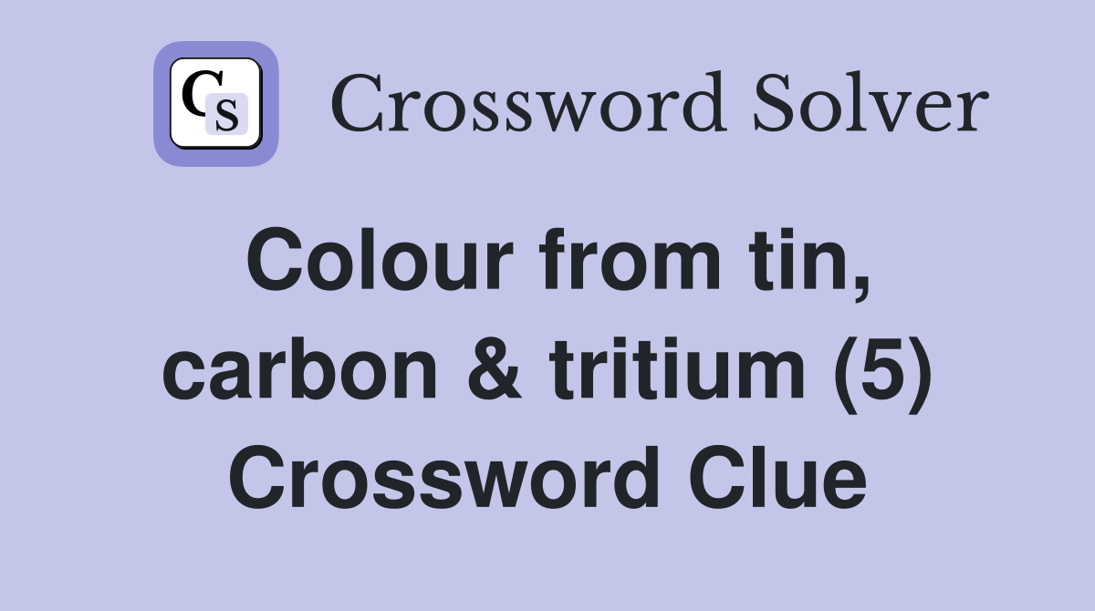 Colour from tin, carbon & tritium (5) Crossword Clue