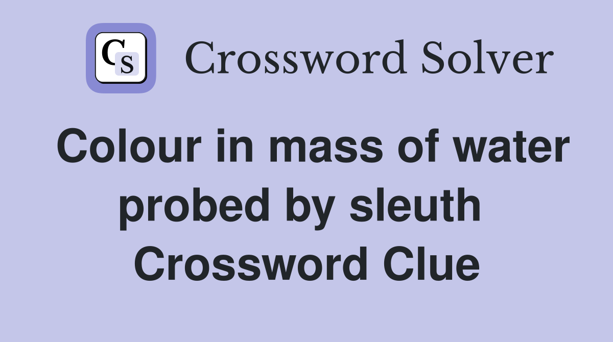 Colour in mass of water probed by sleuth  Crossword Clue