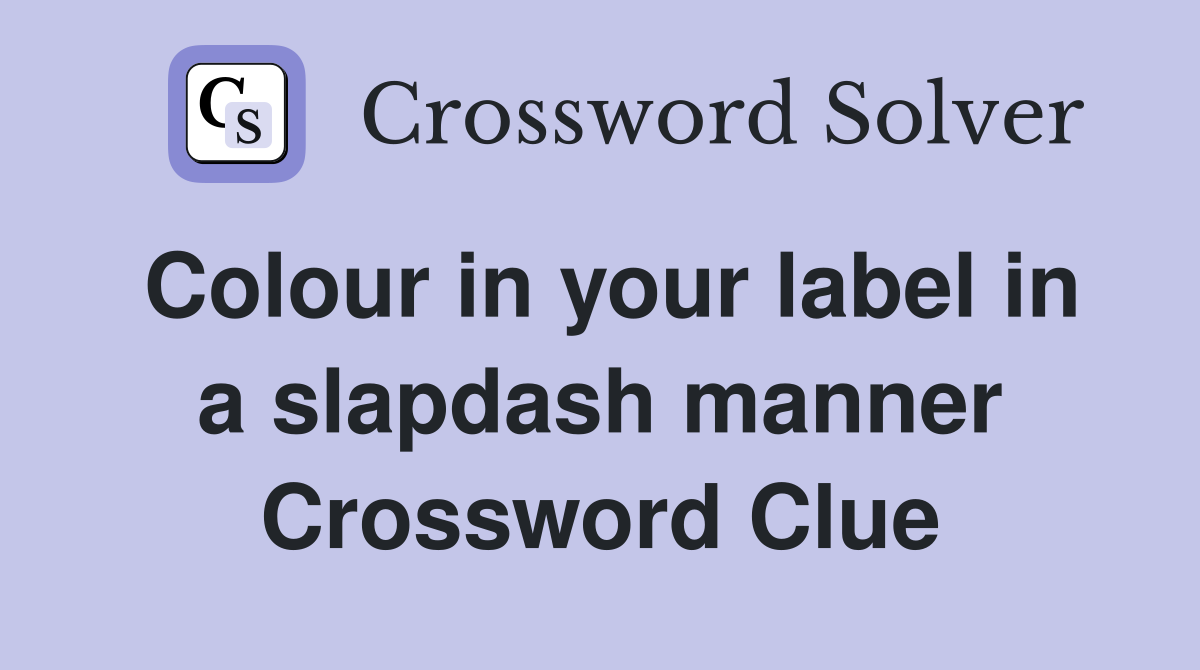 Colour in your label in a slapdash manner Crossword Clue