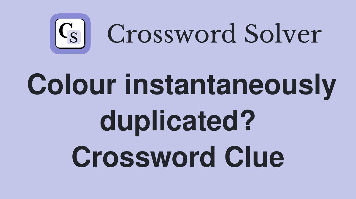 Colour instantaneously duplicated? Crossword Clue