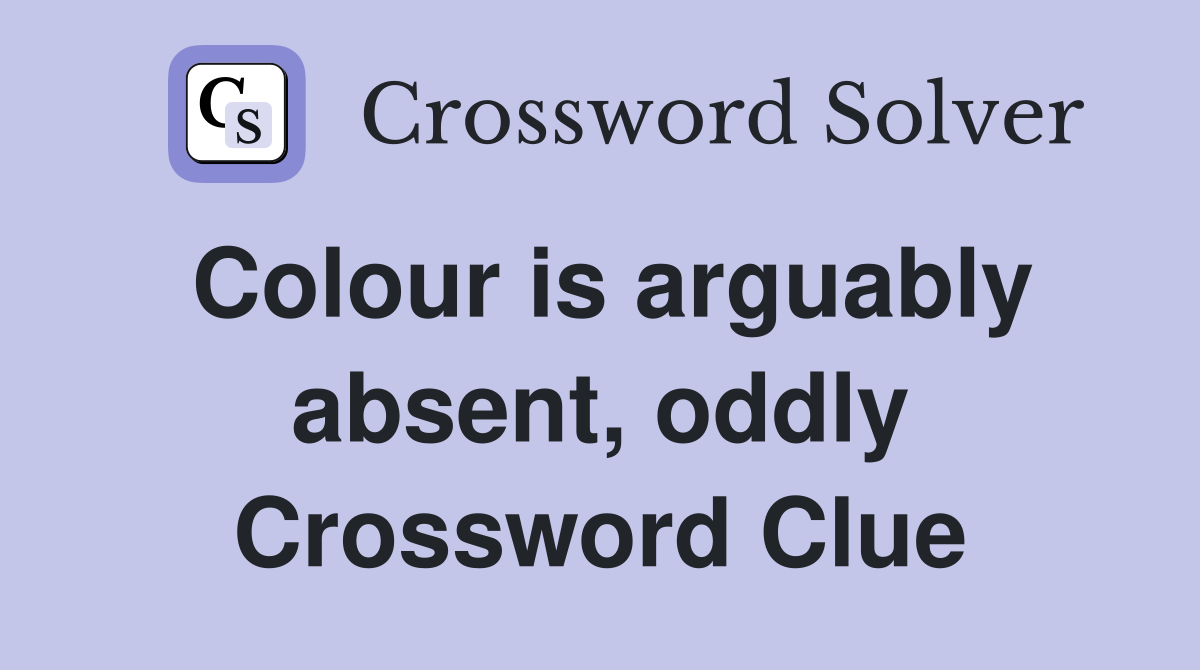 Colour is arguably absent, oddly Crossword Clue