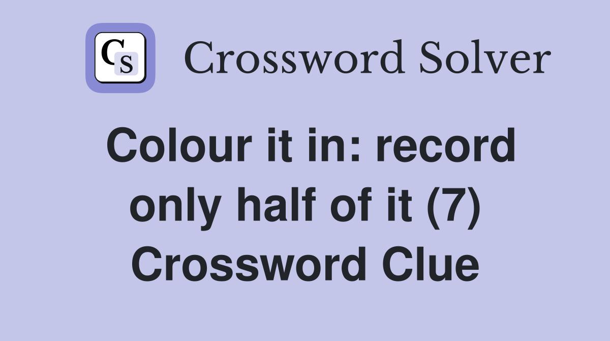 Colour it in: record only half of it (7) Crossword Clue