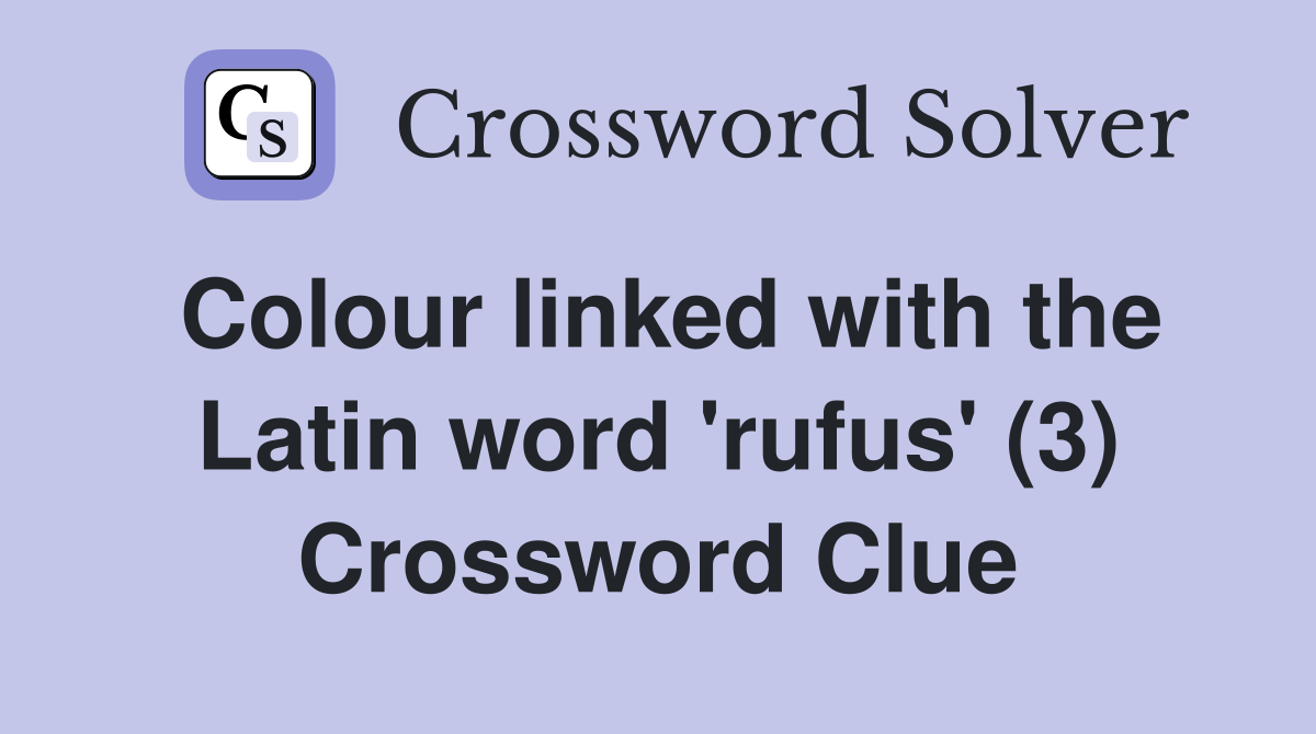 Colour linked with the Latin word 'rufus' (3) Crossword Clue