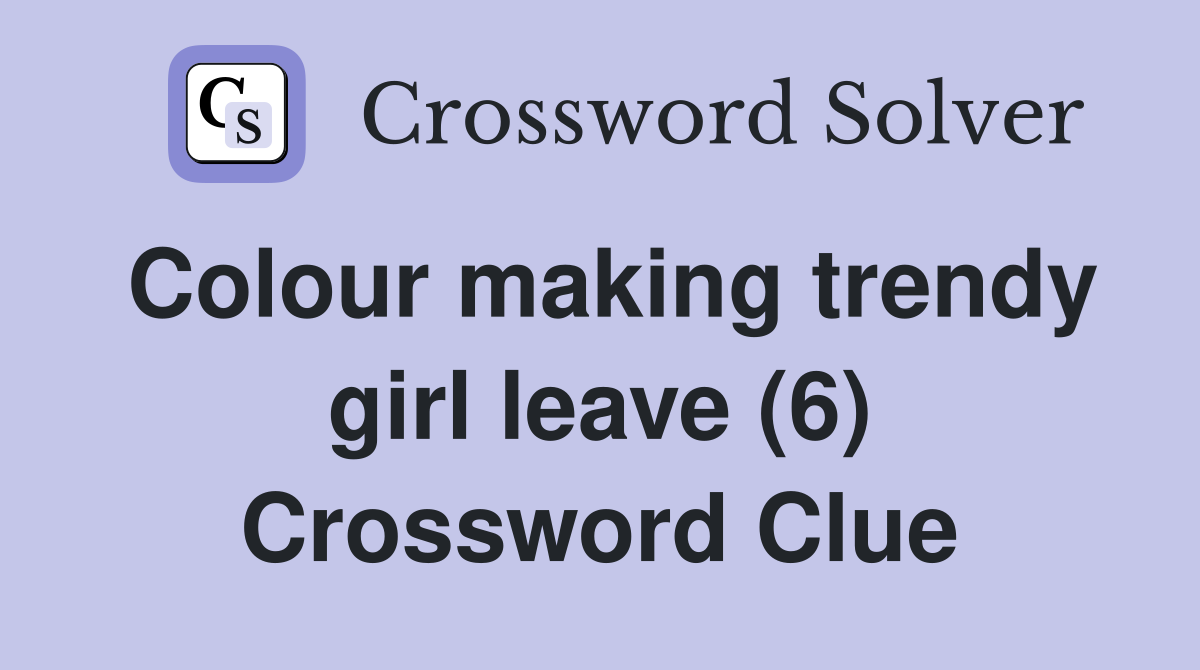 Colour making trendy girl leave (6) Crossword Clue