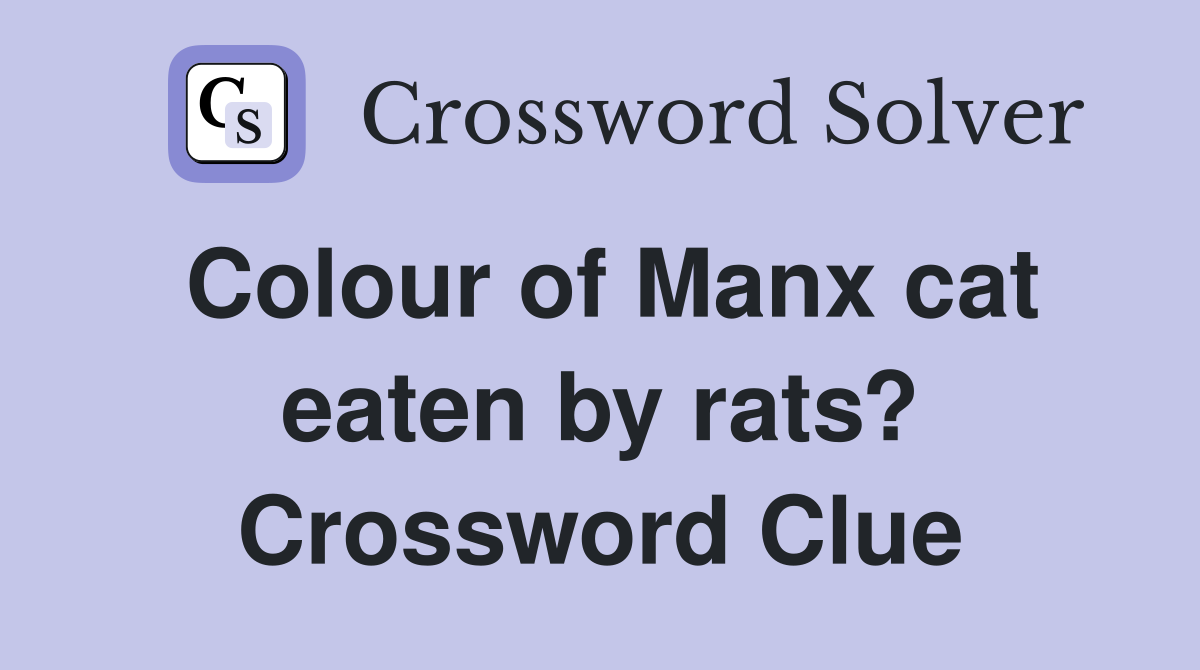Colour of Manx cat eaten by rats? Crossword Clue