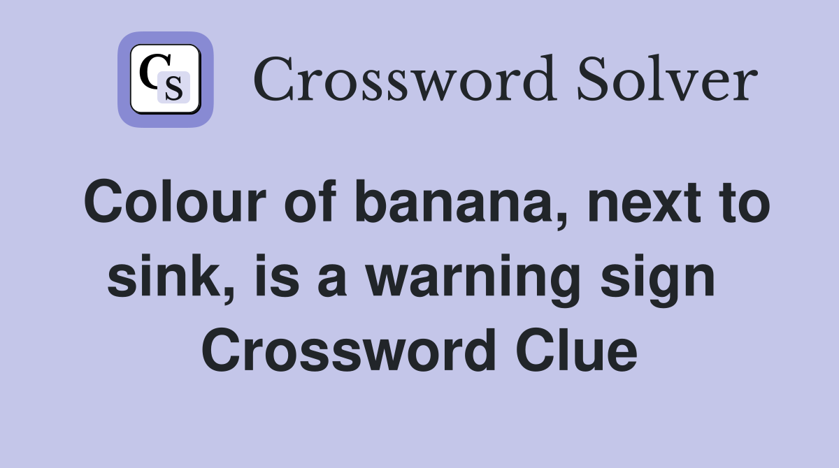 Colour of banana, next to sink, is a warning sign  Crossword Clue