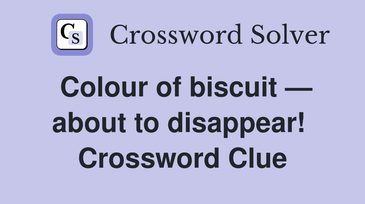 Colour of biscuit — about to disappear!  Crossword Clue