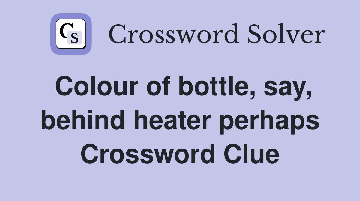 Colour of bottle, say, behind heater perhaps Crossword Clue