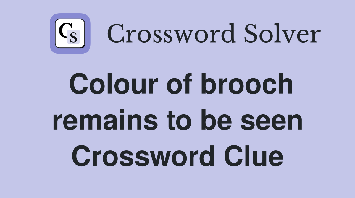 Colour of brooch remains to be seen Crossword Clue
