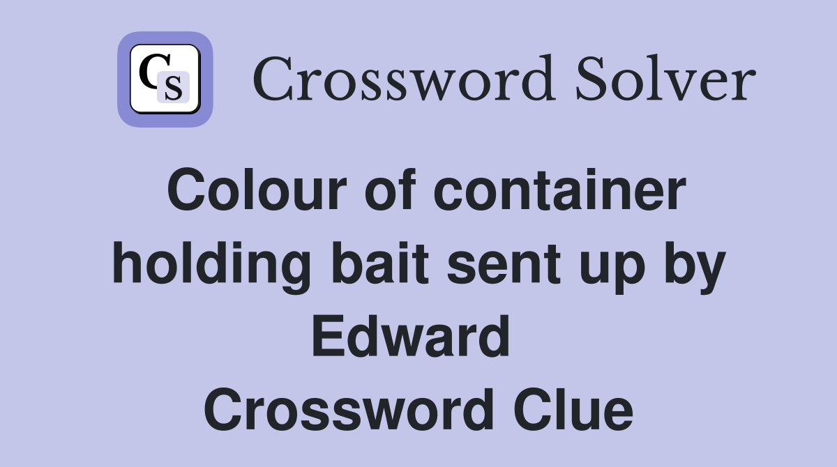 Colour of container holding bait sent up by Edward  Crossword Clue