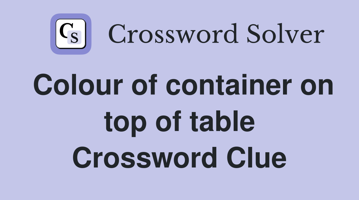Colour of container on top of table Crossword Clue