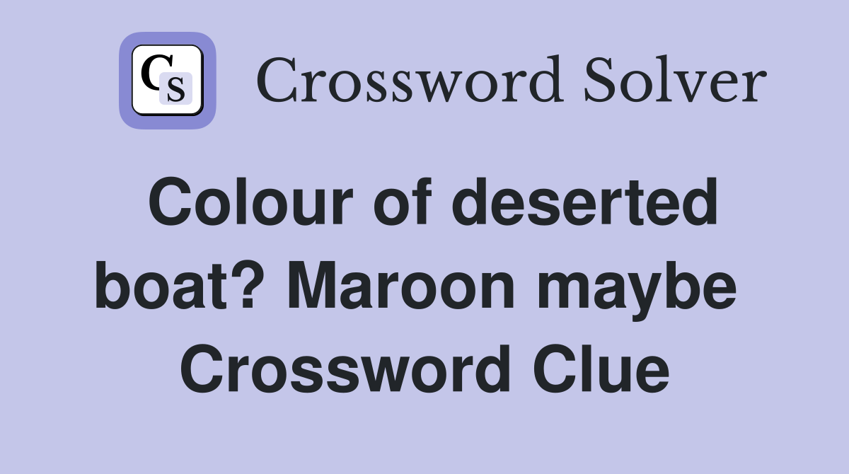 Colour of deserted boat? Maroon maybe  Crossword Clue