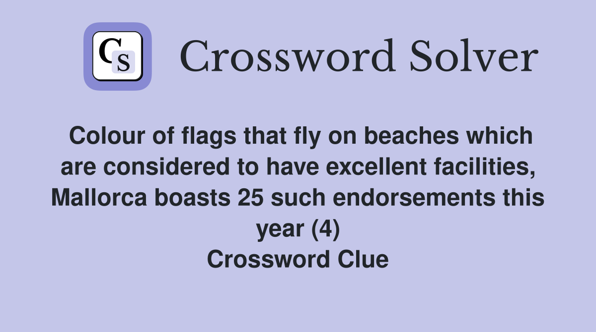 Colour of flags that fly on beaches which are considered to have excellent facilities, Mallorca boasts 25 such endorsements this year (4) Crossword Clue