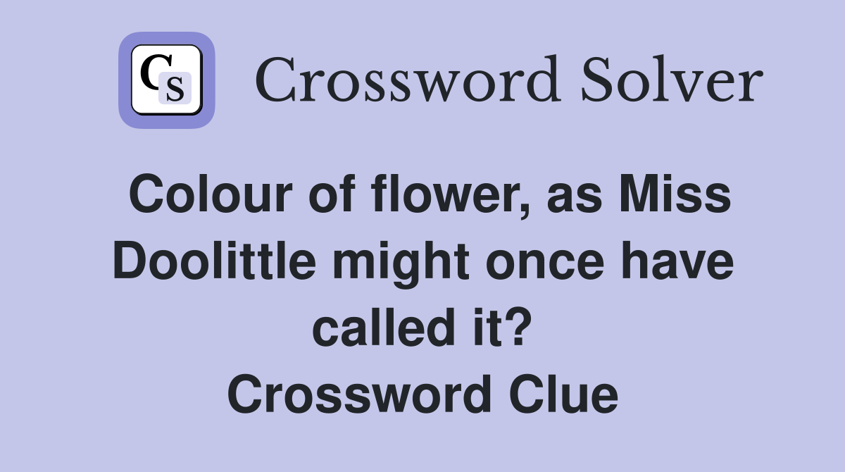 Colour of flower, as Miss Doolittle might once have called it? Crossword Clue