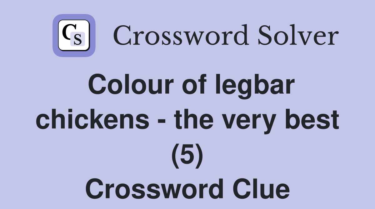 Colour of legbar chickens - the very best (5) Crossword Clue