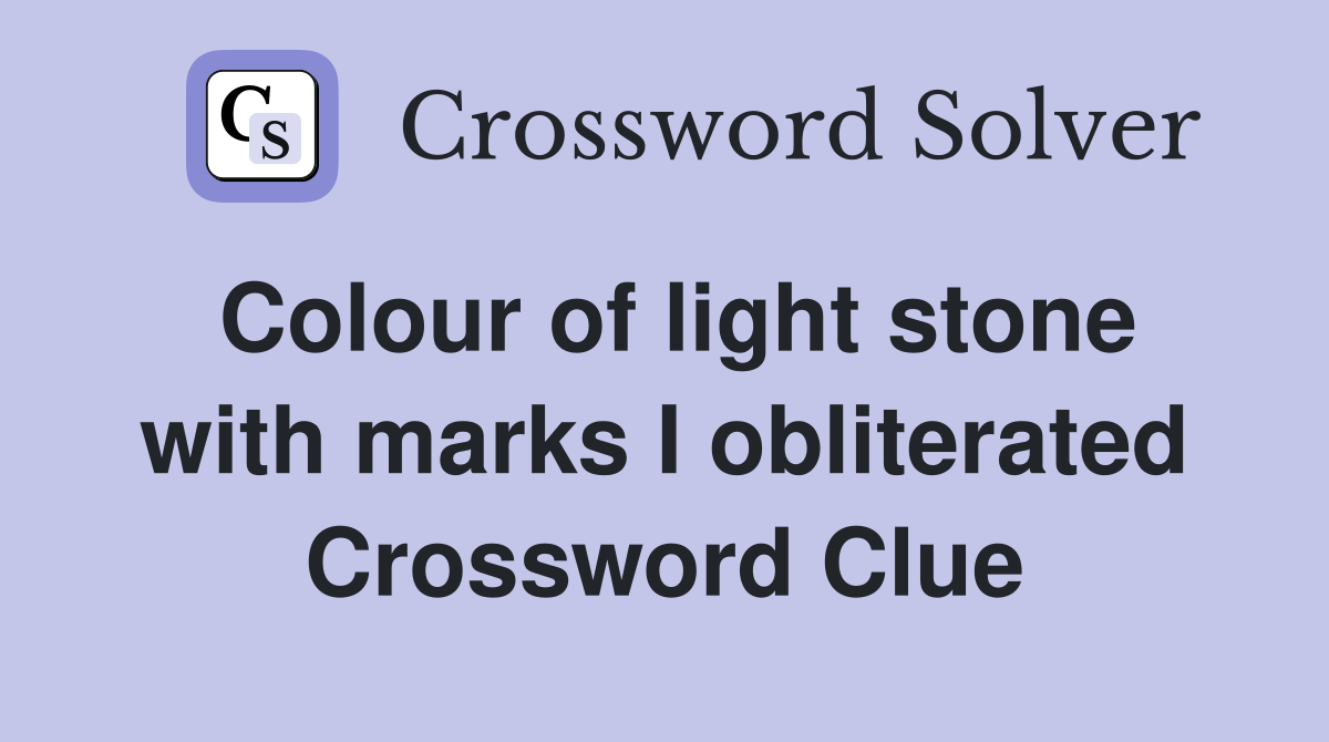 Colour of light stone with marks I obliterated Crossword Clue