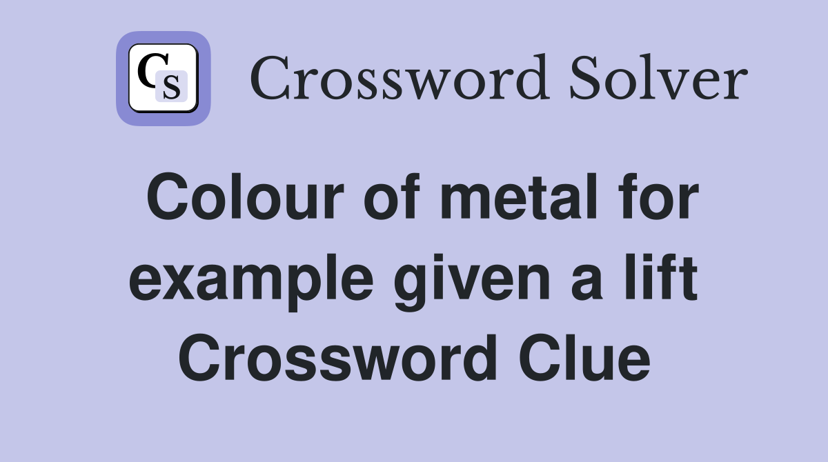 Colour of metal for example given a lift Crossword Clue