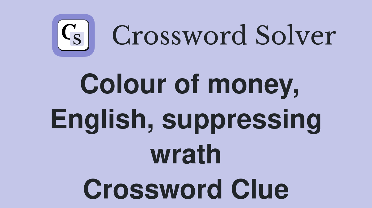 Colour of money, English, suppressing wrath Crossword Clue