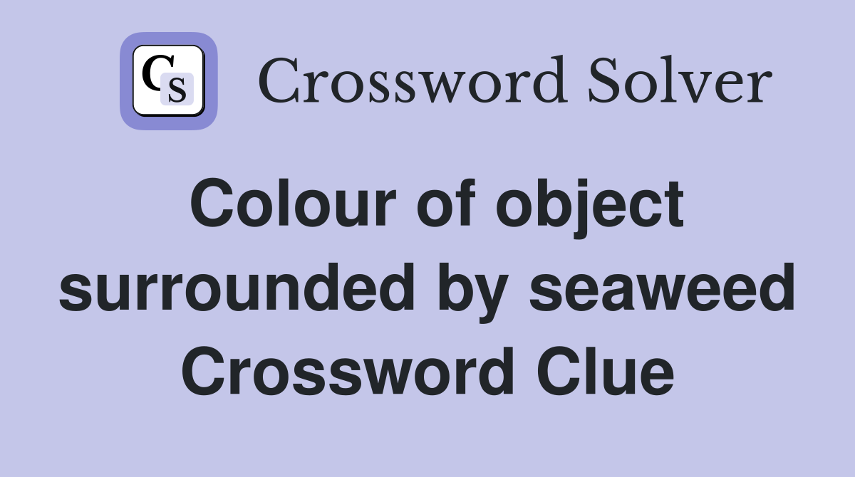Colour of object surrounded by seaweed Crossword Clue