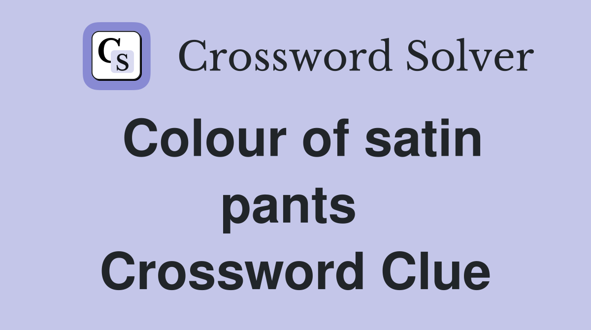 Colour of satin pants  Crossword Clue