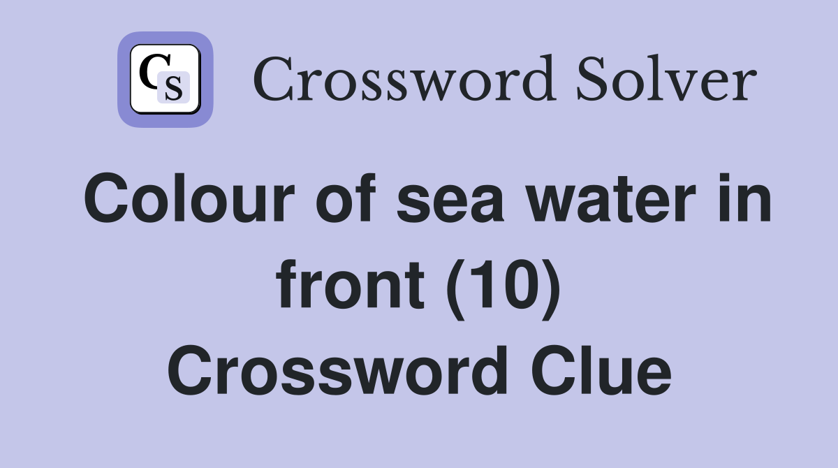 Colour of sea water in front (10) Crossword Clue