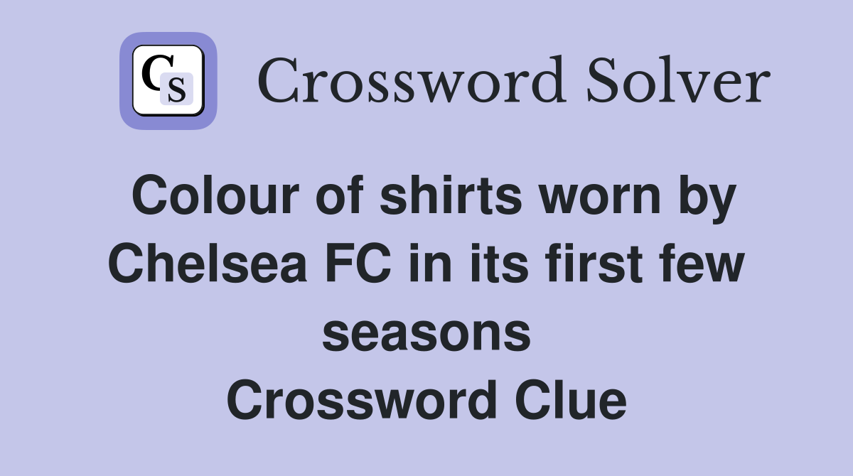 Colour of shirts worn by Chelsea FC in its first few seasons Crossword Clue