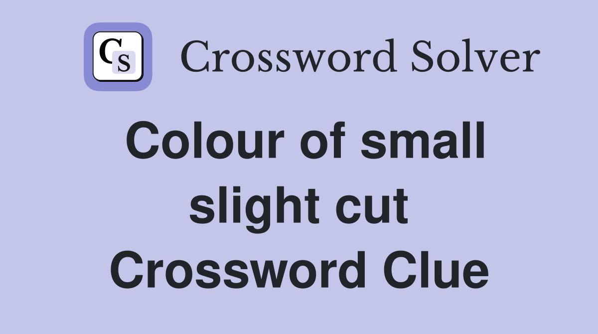 Colour of small slight cut Crossword Clue