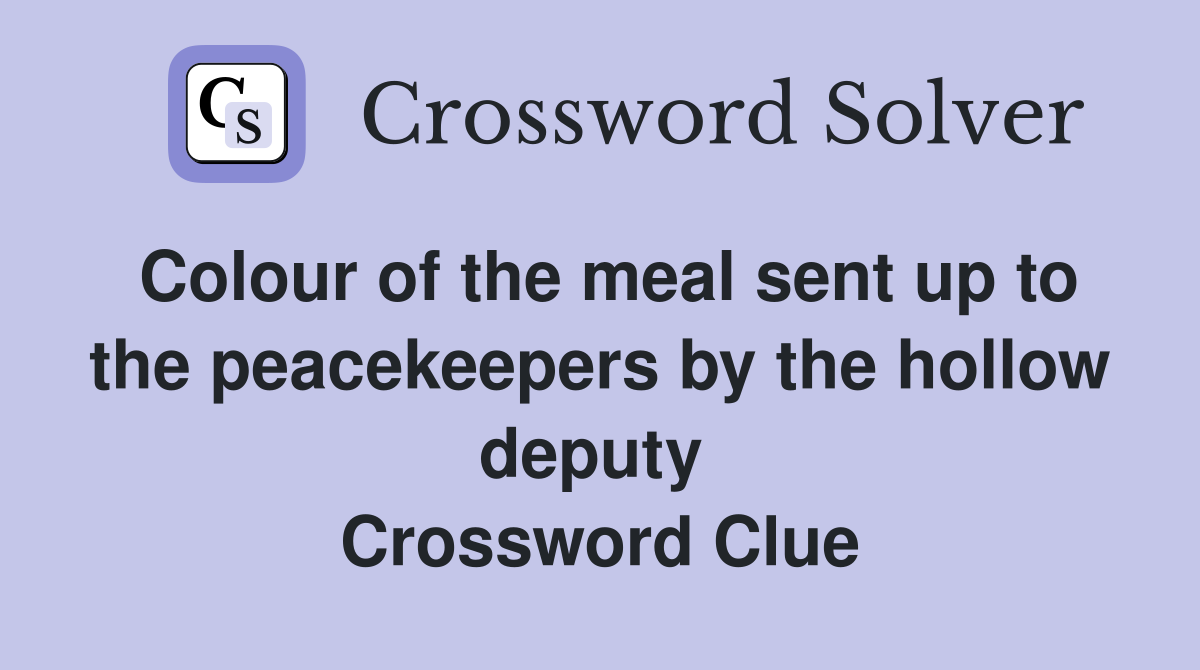 Colour of the meal sent up to the peacekeepers by the hollow deputy  Crossword Clue
