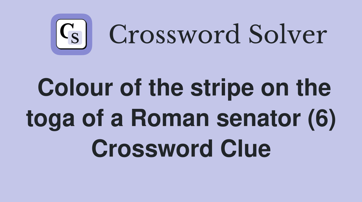 Colour of the stripe on the toga of a Roman senator (6) Crossword Clue