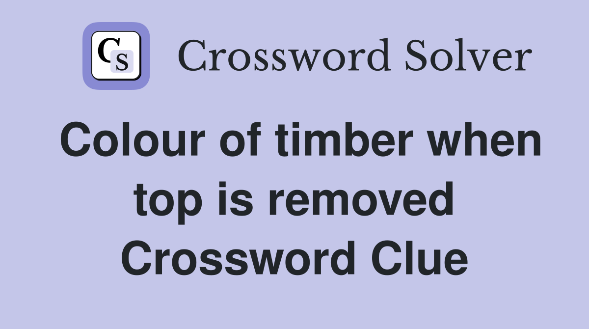 Colour of timber when top is removed Crossword Clue