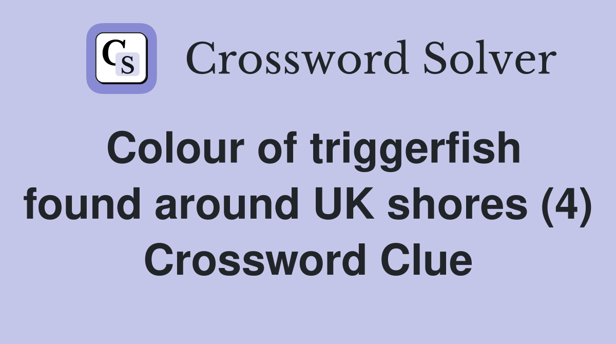 Colour of triggerfish found around UK shores (4) Crossword Clue