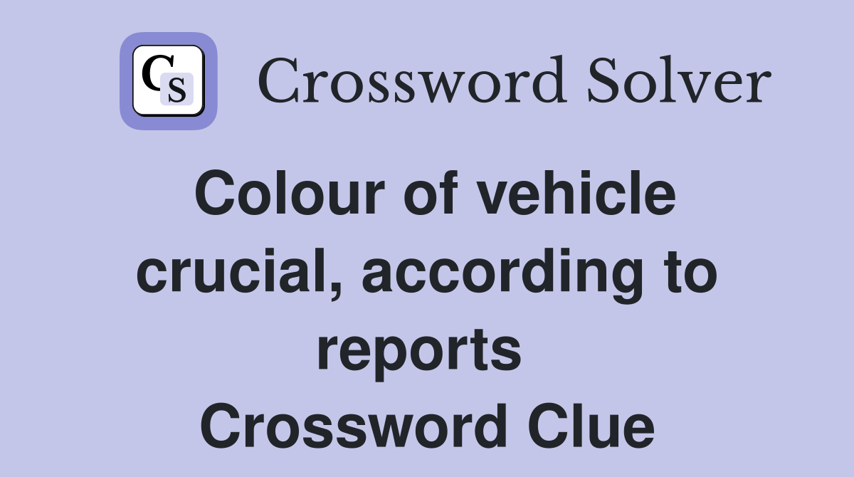 Colour of vehicle crucial, according to reports  Crossword Clue