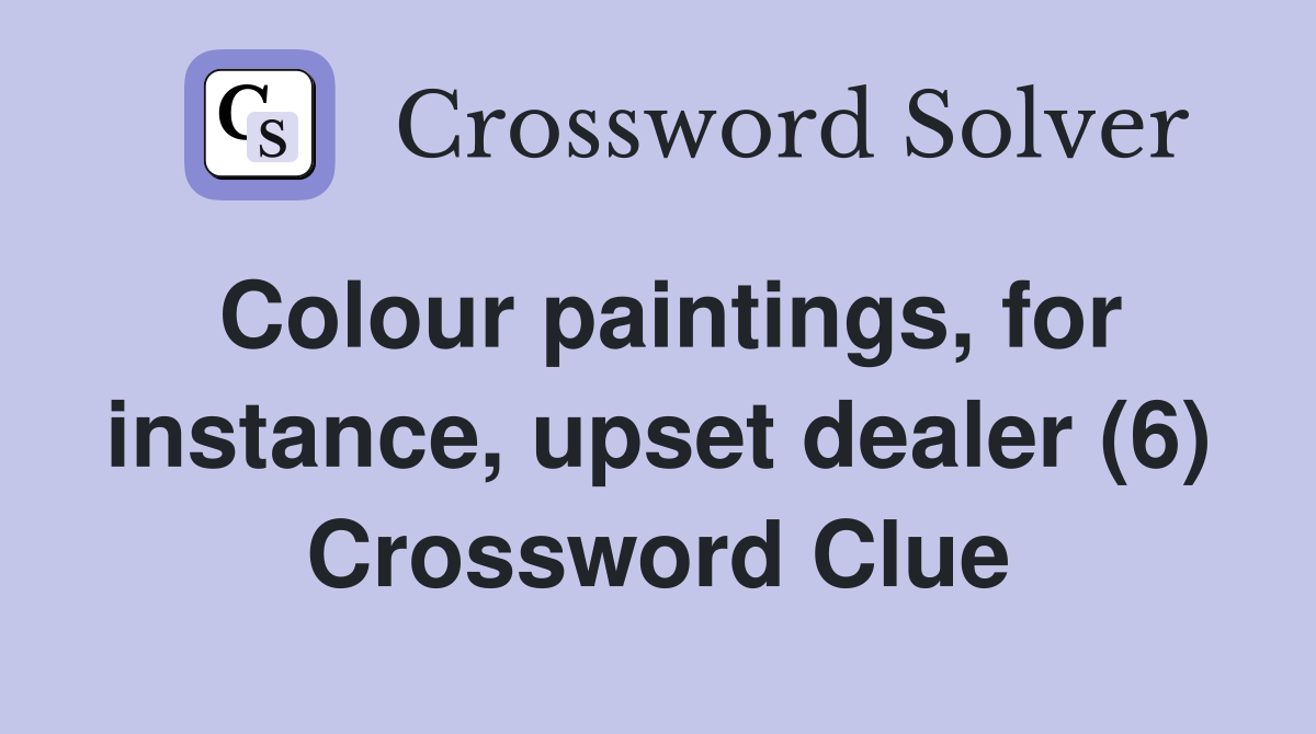 Colour paintings, for instance, upset dealer (6) Crossword Clue