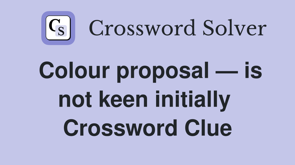 Colour proposal — is not keen initially  Crossword Clue