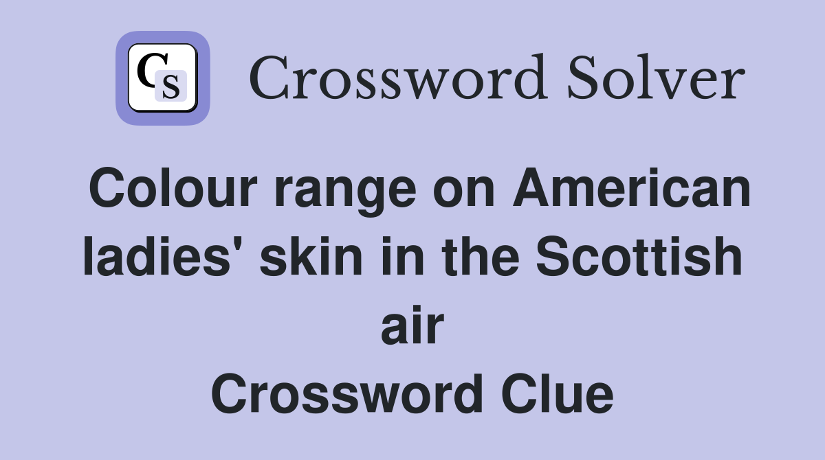 Colour range on American ladies' skin in the Scottish air Crossword Clue