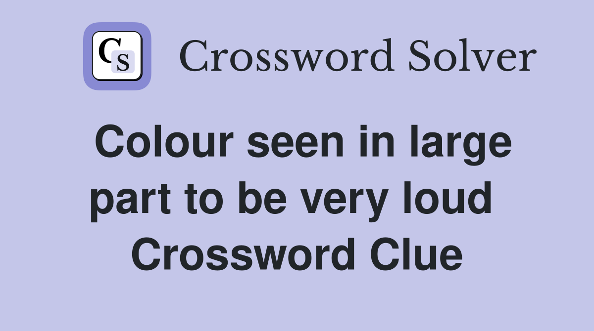 Colour seen in large part to be very loud  Crossword Clue