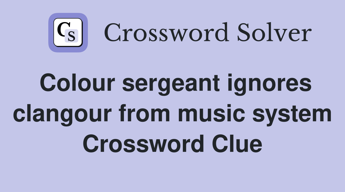 Colour sergeant ignores clangour from music system Crossword Clue
