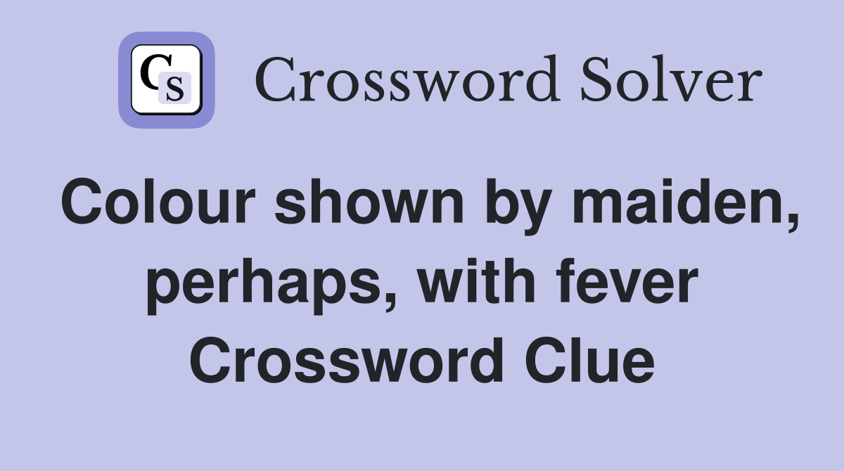 Colour shown by maiden, perhaps, with fever Crossword Clue