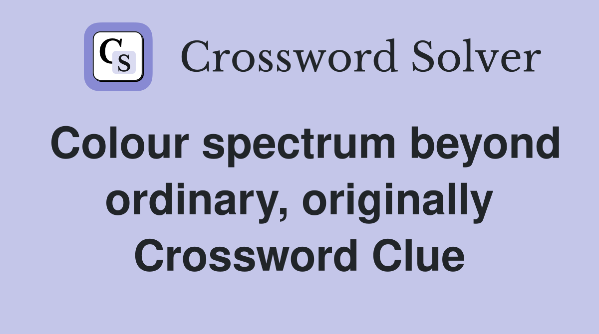 Colour spectrum beyond ordinary, originally Crossword Clue