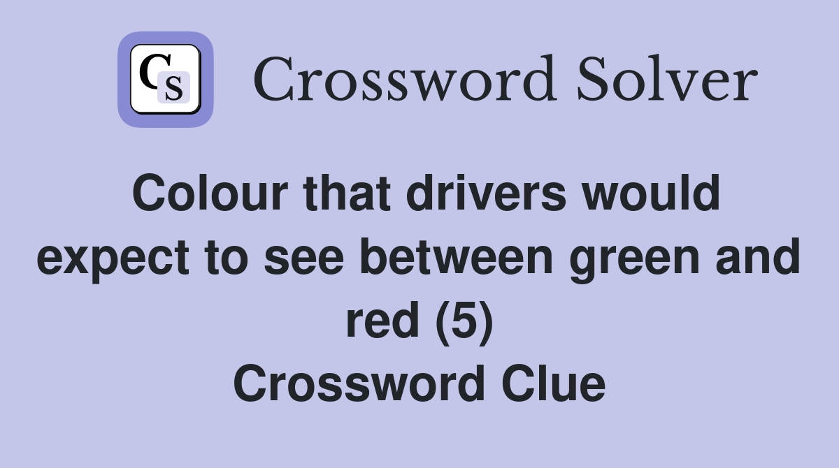 Colour that drivers would expect to see between green and red (5) Crossword Clue