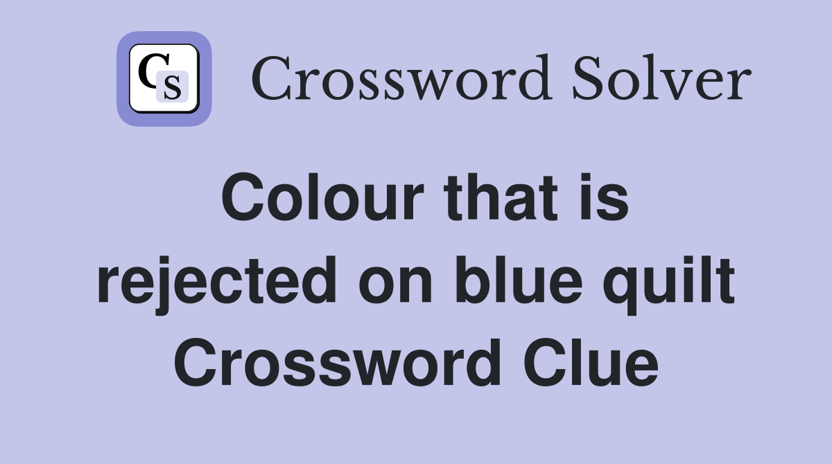 Colour that is rejected on blue quilt Crossword Clue