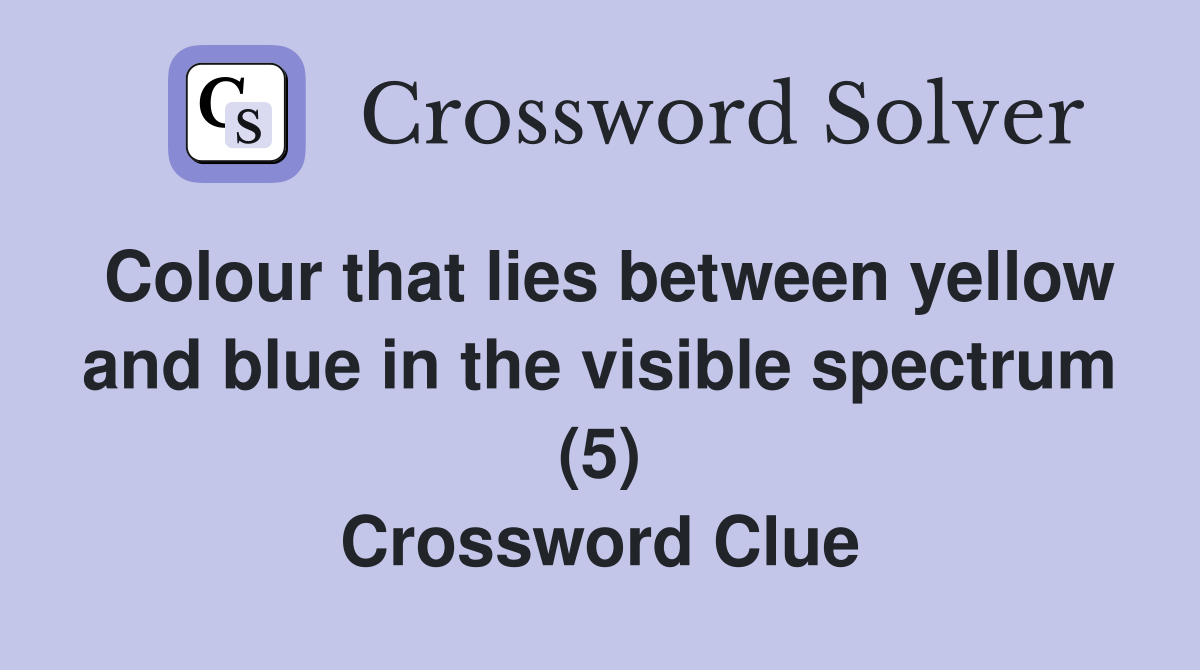 Colour that lies between yellow and blue in the visible spectrum (5) Crossword Clue